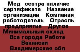 Мед. сестра-наличие сертификата › Название организации ­ Компания-работодатель › Отрасль предприятия ­ Другое › Минимальный оклад ­ 1 - Все города Работа » Вакансии   . Владимирская обл.,Вязниковский р-н